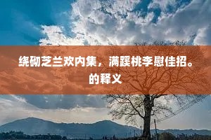 绕砌芝兰欢内集，满蹊桃李慰佳招。的释义