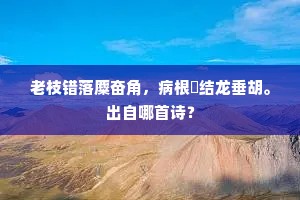 老枝错落麋奋角，病根蟉结龙垂胡。出自哪首诗？