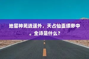 地留神苑逍遥外，天占仙壶缥缈中。全诗是什么？