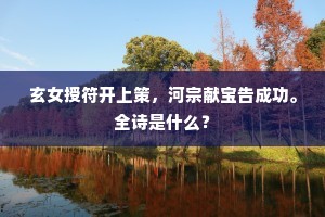 玄女授符开上策，河宗献宝告成功。全诗是什么？