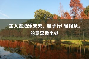 主人置酒乐未央，艇子行䏑轻相及。的意思及出处