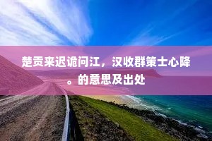 楚贡来迟诡问江，汉收群策士心降。的意思及出处