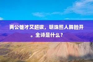 两公雄才又超拔，明珠照人眸睑开。全诗是什么？