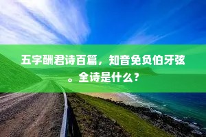 五字酬君诗百篇，知音免负伯牙弦。全诗是什么？