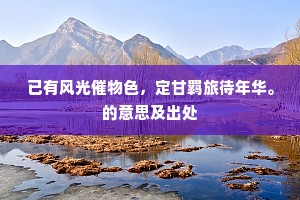 已有风光催物色，定甘羁旅待年华。的意思及出处