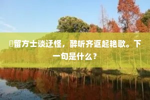 閒留方士谈迂怪，醉听齐讴起艳歌。下一句是什么？