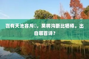 岂有天池容斥鴳，莫将沟断比牺樽。出自哪首诗？
