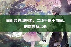南山若许堪归老，二顷平田十亩园。的意思及出处