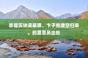 骅骝历块误颠蹶，卞子抱璞空归来。的意思及出处