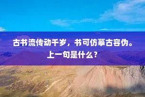 古书流传动千岁，书可仿摹古容伪。上一句是什么？