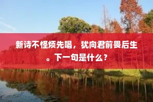 新诗不怪烦先唱，犹向君前畏后生。下一句是什么？