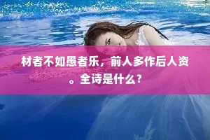 材者不如愚者乐，前人多作后人资。全诗是什么？