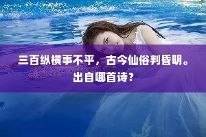 三百纵横事不平，古今仙俗判昏明。出自哪首诗？