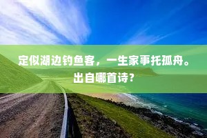 定似湖边钓鱼客，一生家事托孤舟。出自哪首诗？
