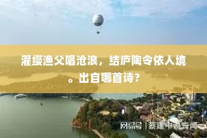 濯缨渔父唱沧浪，结庐陶令依人境。出自哪首诗？