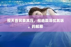 视天昏冥畏其压，视地震荡忧其坼。的解释