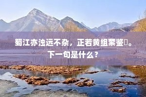 蜀江亦浊远不杂，正若黄组萦鉴匜。下一句是什么？