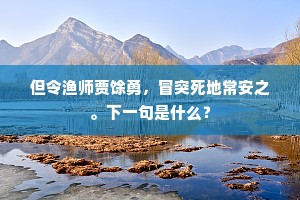 但令渔师贾馀勇，冒突死地常安之。下一句是什么？