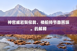 神官威岩鬓似戟，楼船持节森画旗。的解释