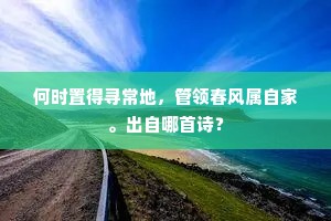 何时置得寻常地，管领春风属自家。出自哪首诗？