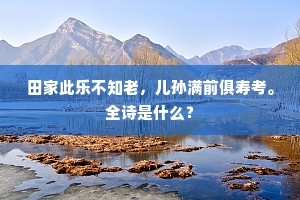 田家此乐不知老，儿孙满前俱寿考。全诗是什么？