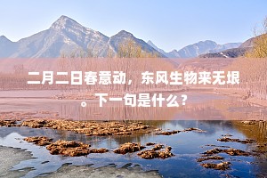 二月二日春意动，东风生物来无垠。下一句是什么？