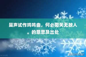 曼声试作鸡鸣曲，何必阳关无故人。的意思及出处