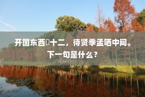 开国东西誇十二，待贤季孟哂中间。下一句是什么？
