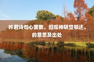 吟君诗句心萧散，旧观神明觉顿还。的意思及出处