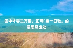 区中才容三万里，正可騕袅一日驰。的意思及出处