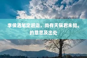 李侯洒笔定超诣，尚有天骥君未知。的意思及出处