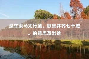 悬车束马太行道，取鲁并齐七十城。的意思及出处