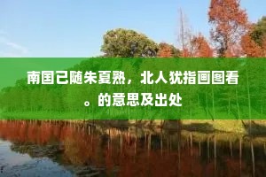 南国已随朱夏熟，北人犹指画图看。的意思及出处