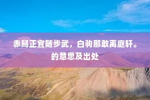 赤舄正宜随步武，白驹那敢离庭轩。的意思及出处