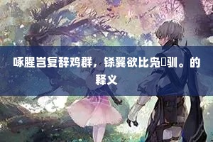 啄腥岂复辞鸡群，铩翼欲比凫鹥驯。的释义