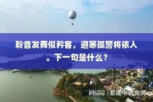 聆音发舞似矜客，避寒孤警将依人。下一句是什么？