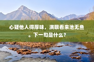 心疑他人得厚味，满眼看来池无鱼。下一句是什么？