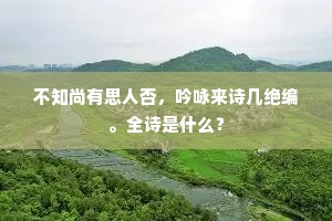 不知尚有思人否，吟咏来诗几绝编。全诗是什么？