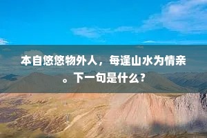 本自悠悠物外人，每逢山水为情亲。下一句是什么？