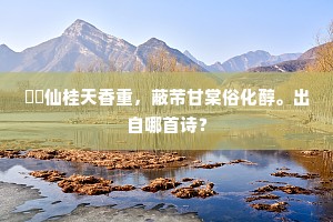 窅窊仙桂天香重，蔽芾甘棠俗化醇。出自哪首诗？