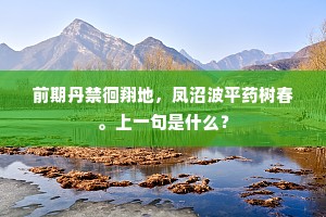 前期丹禁徊翔地，凤沼波平药树春。上一句是什么？