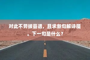 对此不劳披县谱，且求新句解诗魔。下一句是什么？