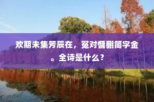 欢期未集芳辰在，冤对慵翻简字金。全诗是什么？