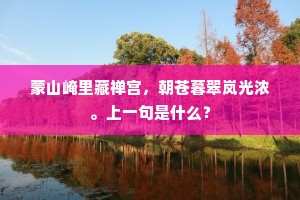 蒙山崦里藏禅宫，朝苍暮翠岚光浓。上一句是什么？