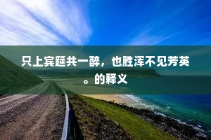 只上宾筵共一醉，也胜浑不见芳英。的释义