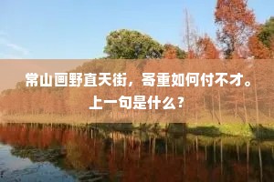 常山画野直天街，寄重如何付不才。上一句是什么？