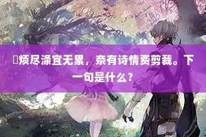 歊烦尽涤宜无累，奈有诗情费剪裁。下一句是什么？