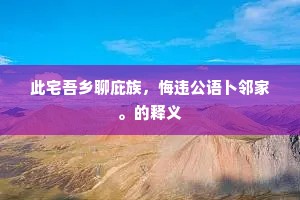 此宅吾乡聊庇族，悔违公语卜邻家。的释义