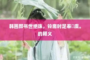 韩画颜书世绝珠，铃斋时足奉驩虞。的释义
