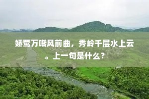 娇莺万啭风前曲，秀岭千层水上云。上一句是什么？